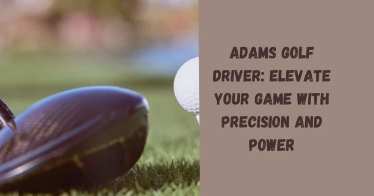Adams Golf Driver: Elevate Your Game with Precision and Power