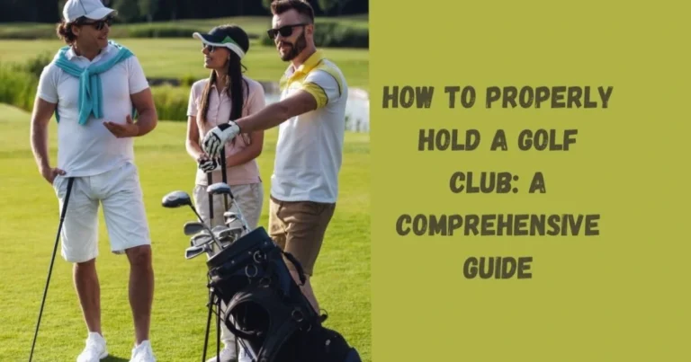 How to Properly Hold a Golf Club: A Comprehensive Guide