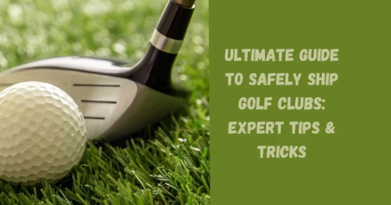 Ultimate Guide to Safely Ship Golf Clubs: Expert Tips & Tricks
