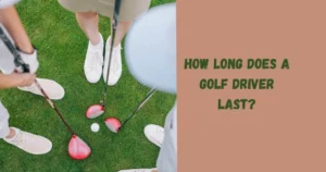 How Long Does a Golf Driver Last